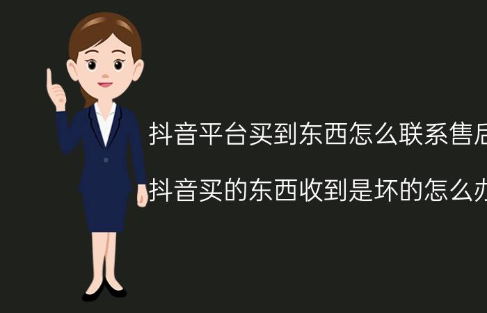 抖音平台买到东西怎么联系售后 抖音买的东西收到是坏的怎么办？